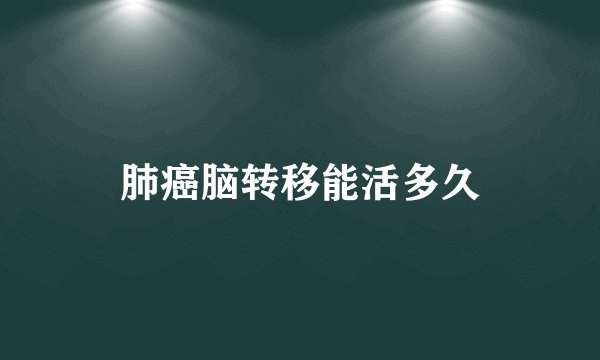 肺癌脑转移能活多久