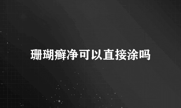 珊瑚癣净可以直接涂吗