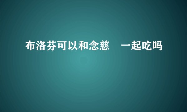 布洛芬可以和念慈菴一起吃吗