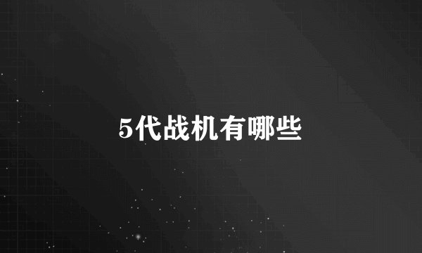 5代战机有哪些