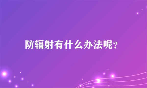 防辐射有什么办法呢？