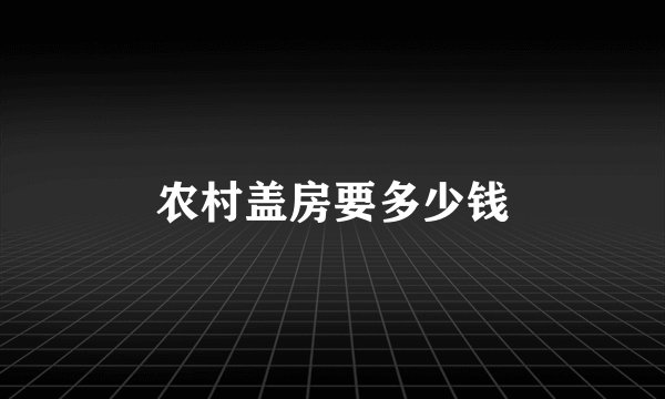 农村盖房要多少钱