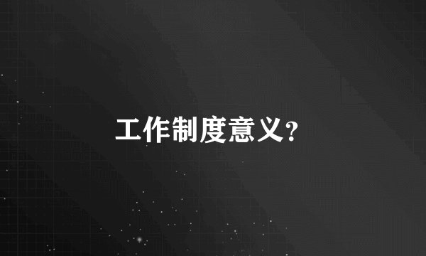 工作制度意义?