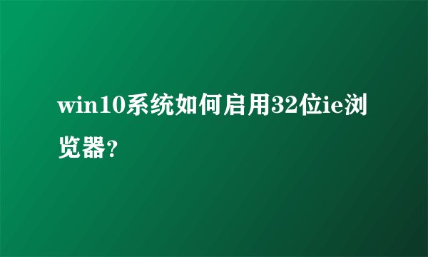 win10系统如何启用32位ie浏览器？