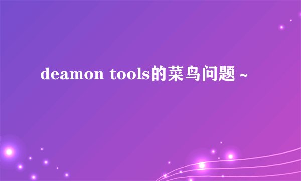 deamon tools的菜鸟问题～