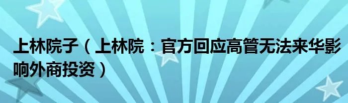 上林院子（上林院：官方回应高管无法来华影响外商投资）