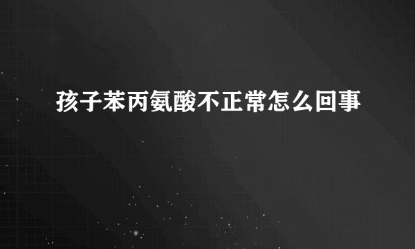 孩子苯丙氨酸不正常怎么回事