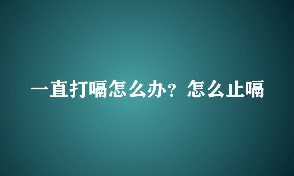 一直打嗝怎么办？怎么止嗝