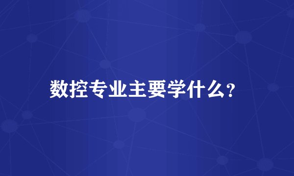 数控专业主要学什么？