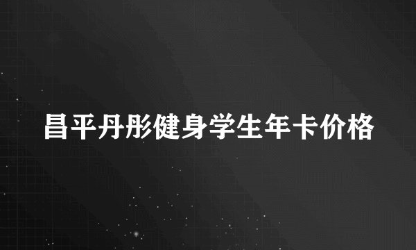 昌平丹彤健身学生年卡价格