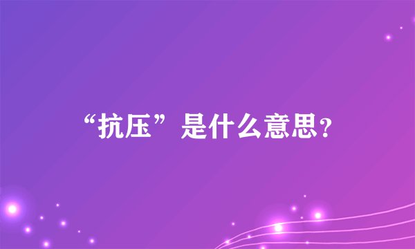 “抗压”是什么意思？