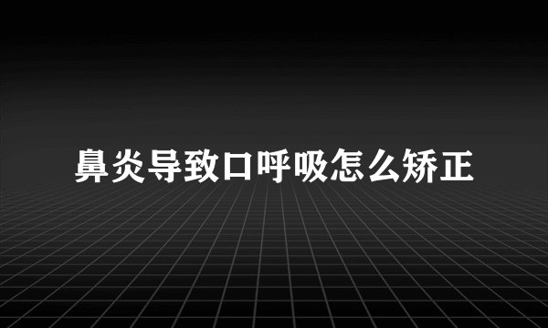 鼻炎导致口呼吸怎么矫正