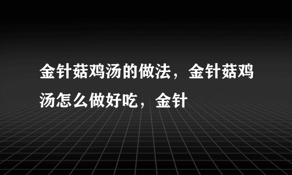 金针菇鸡汤的做法，金针菇鸡汤怎么做好吃，金针