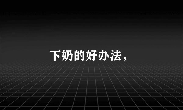 下奶的好办法，