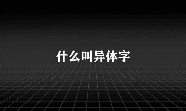 什么叫异体字