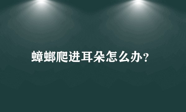 蟑螂爬进耳朵怎么办?