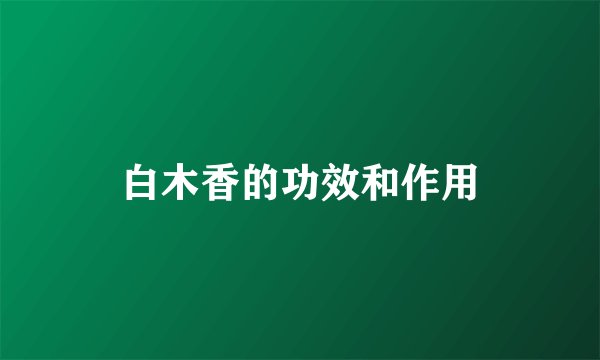 白木香的功效和作用