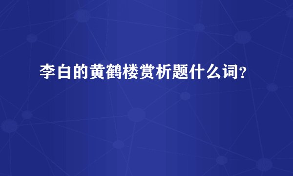 李白的黄鹤楼赏析题什么词？