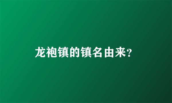 龙袍镇的镇名由来？