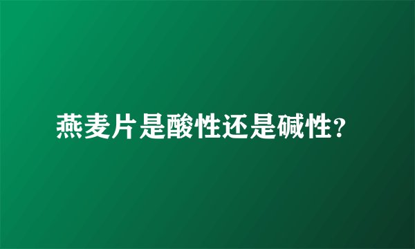 燕麦片是酸性还是碱性？