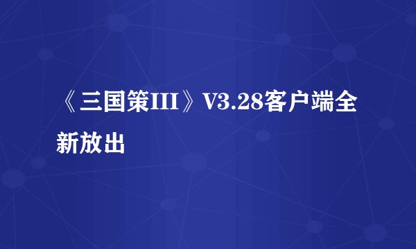 《三国策III》V3.28客户端全新放出