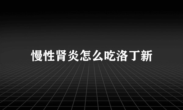 慢性肾炎怎么吃洛丁新