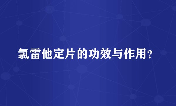 氯雷他定片的功效与作用？