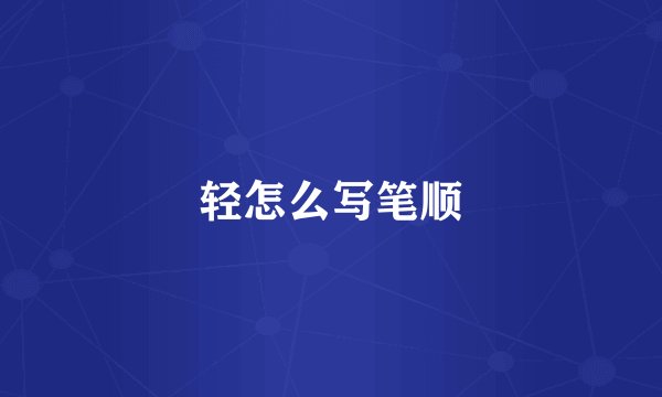 轻怎么写笔顺