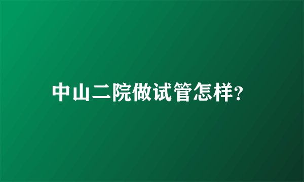 中山二院做试管怎样？
