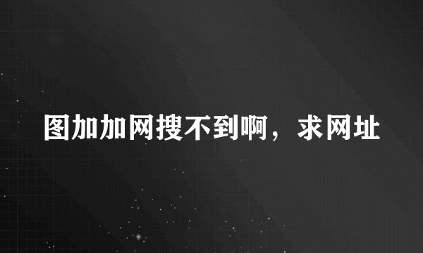 图加加网搜不到啊，求网址