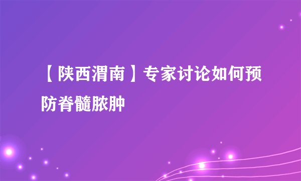 【陕西渭南】专家讨论如何预防脊髓脓肿