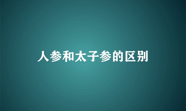 人参和太子参的区别