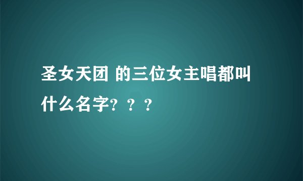 圣女天团 的三位女主唱都叫什么名字？？？