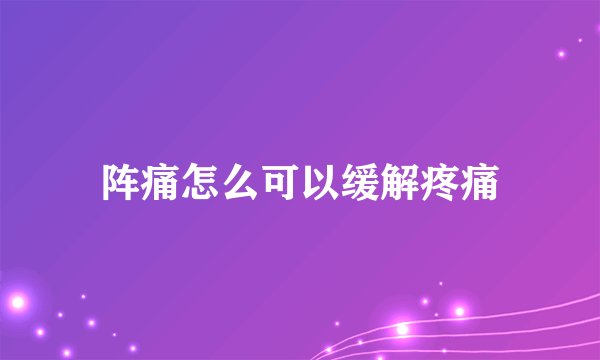 阵痛怎么可以缓解疼痛