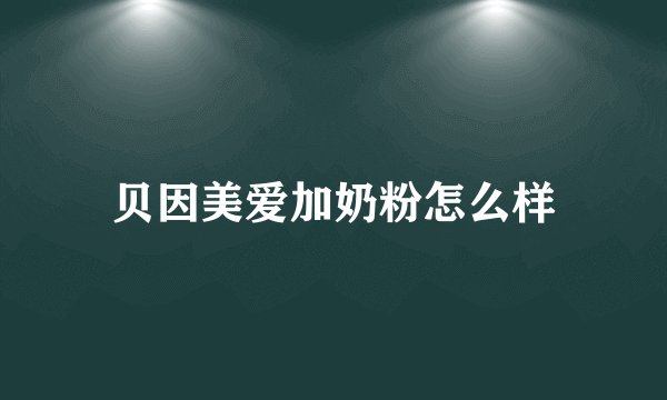 贝因美爱加奶粉怎么样