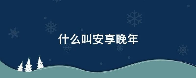 什么叫安享晚年