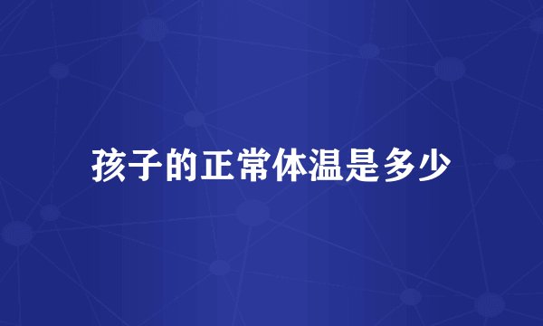 孩子的正常体温是多少