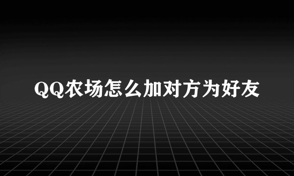 QQ农场怎么加对方为好友