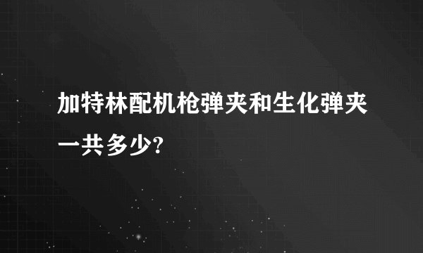 加特林配机枪弹夹和生化弹夹一共多少?