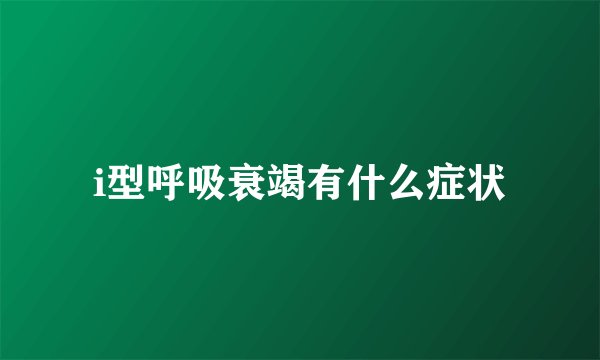 i型呼吸衰竭有什么症状