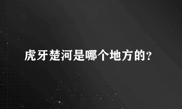 虎牙楚河是哪个地方的？
