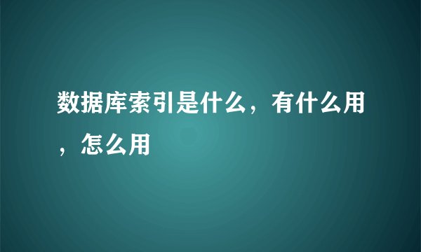 数据库索引是什么，有什么用，怎么用
