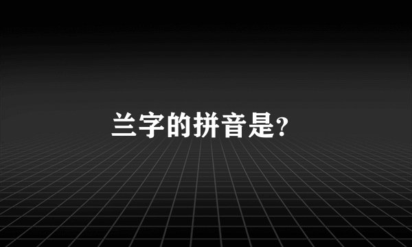 兰字的拼音是？