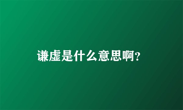谦虚是什么意思啊？
