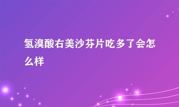 氢溴酸右美沙芬片吃多了会怎么样