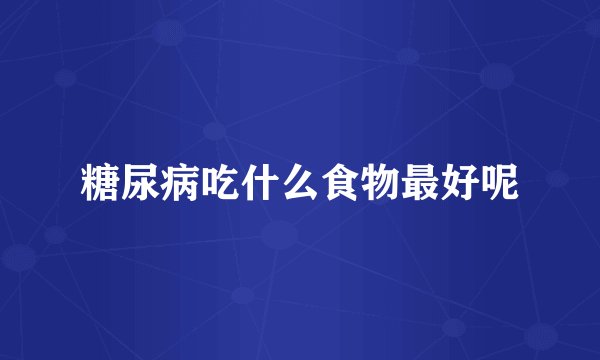 糖尿病吃什么食物最好呢