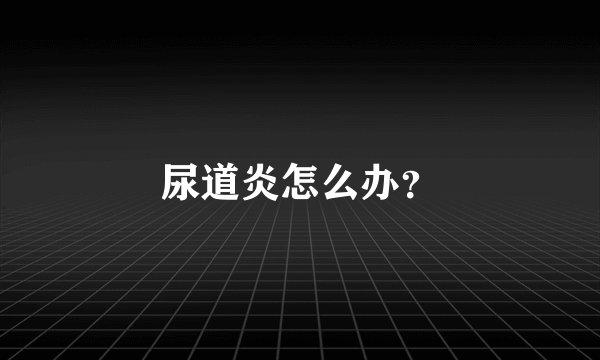 尿道炎怎么办？