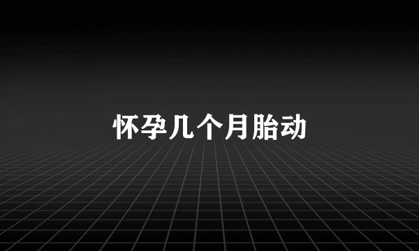 怀孕几个月胎动