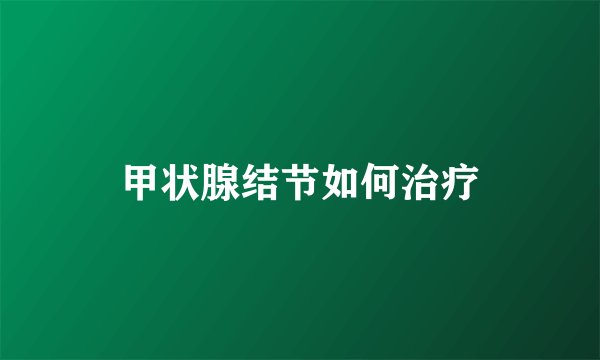 甲状腺结节如何治疗