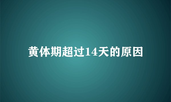 黄体期超过14天的原因